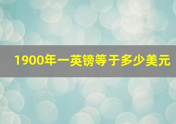 1900年一英镑等于多少美元