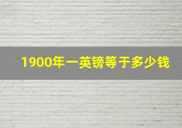 1900年一英镑等于多少钱