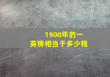 1900年的一英镑相当于多少钱