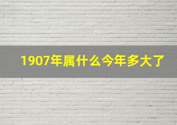 1907年属什么今年多大了