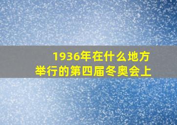 1936年在什么地方举行的第四届冬奥会上