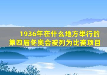 1936年在什么地方举行的第四届冬奥会被列为比赛项目