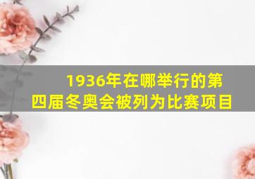 1936年在哪举行的第四届冬奥会被列为比赛项目