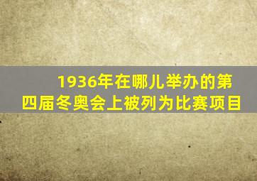 1936年在哪儿举办的第四届冬奥会上被列为比赛项目