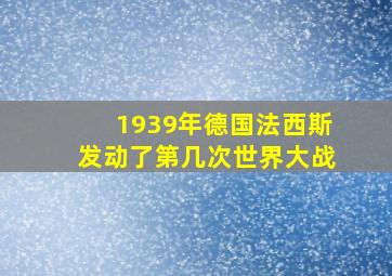 1939年德国法西斯发动了第几次世界大战