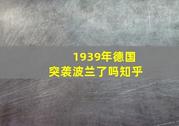 1939年德国突袭波兰了吗知乎