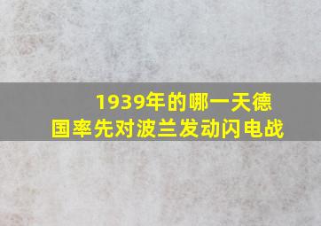 1939年的哪一天德国率先对波兰发动闪电战