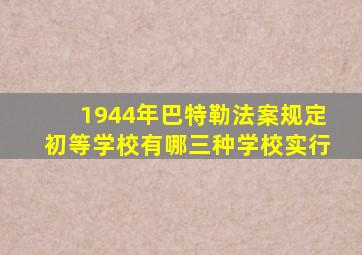 1944年巴特勒法案规定初等学校有哪三种学校实行