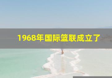 1968年国际篮联成立了