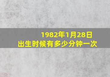 1982年1月28日出生时候有多少分钟一次