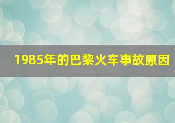 1985年的巴黎火车事故原因