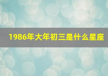 1986年大年初三是什么星座