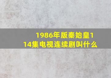 1986年版秦始皇114集电视连续剧叫什么