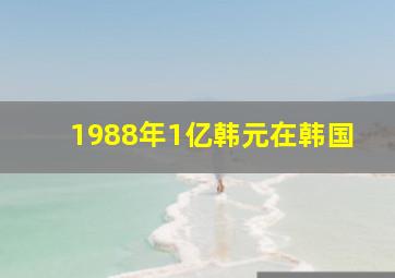 1988年1亿韩元在韩国