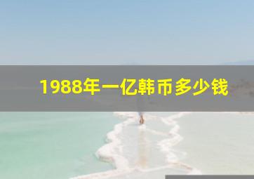 1988年一亿韩币多少钱