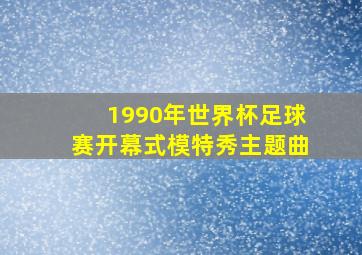 1990年世界杯足球赛开幕式模特秀主题曲