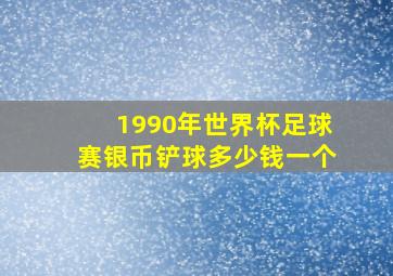 1990年世界杯足球赛银币铲球多少钱一个