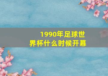 1990年足球世界杯什么时候开幕