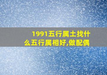 1991五行属土找什么五行属相好,做配偶