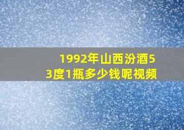 1992年山西汾酒53度1瓶多少钱呢视频