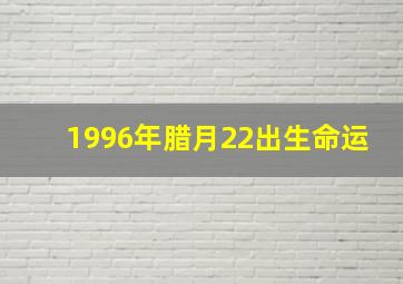 1996年腊月22出生命运