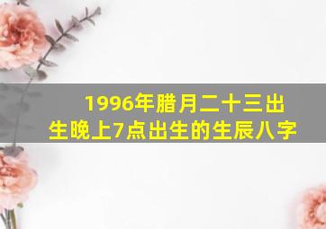 1996年腊月二十三出生晚上7点出生的生辰八字