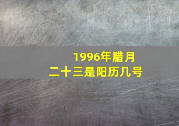 1996年腊月二十三是阳历几号