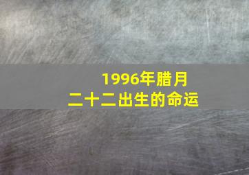 1996年腊月二十二出生的命运