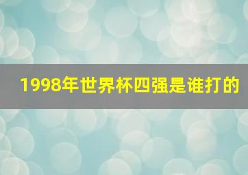 1998年世界杯四强是谁打的