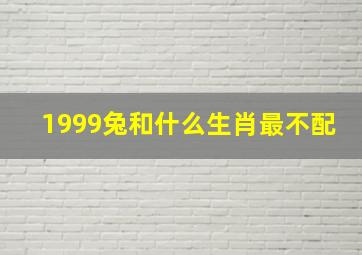 1999兔和什么生肖最不配