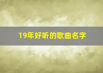 19年好听的歌曲名字