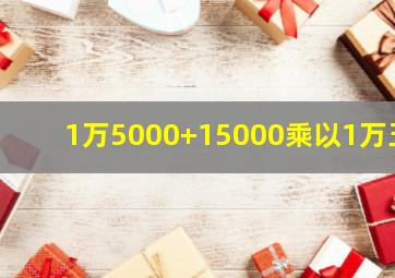 1万5000+15000乘以1万五