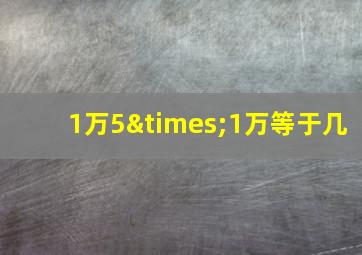 1万5×1万等于几