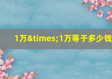 1万×1万等于多少钱