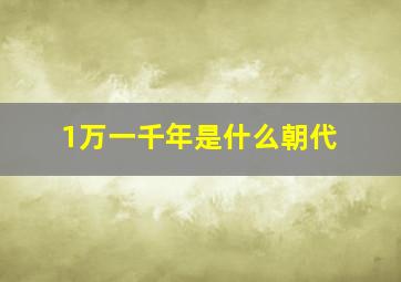 1万一千年是什么朝代