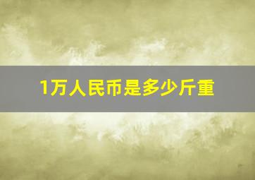 1万人民币是多少斤重