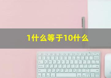 1什么等于10什么