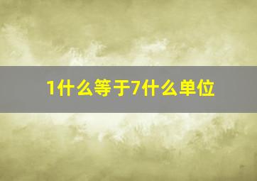 1什么等于7什么单位