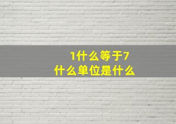 1什么等于7什么单位是什么