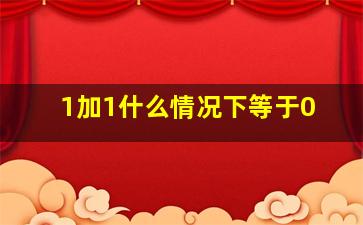 1加1什么情况下等于0