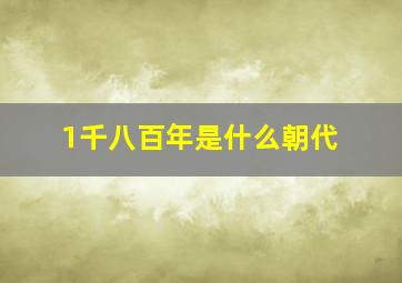 1千八百年是什么朝代