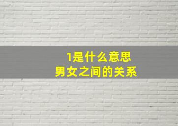 1是什么意思男女之间的关系