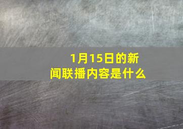 1月15日的新闻联播内容是什么