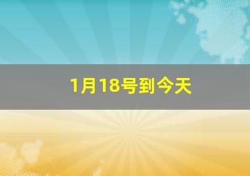 1月18号到今天