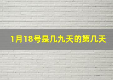 1月18号是几九天的第几天