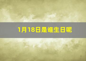 1月18日是谁生日呢