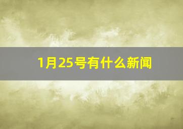 1月25号有什么新闻