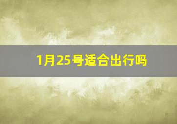 1月25号适合出行吗