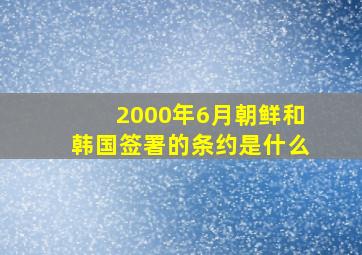 2000年6月朝鲜和韩国签署的条约是什么