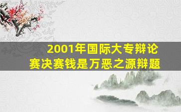 2001年国际大专辩论赛决赛钱是万恶之源辩题